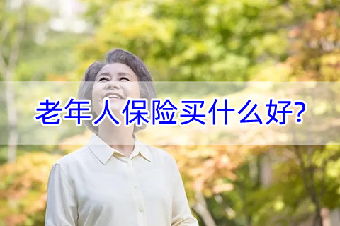2022老年人保险买什么好?60岁老人保险推荐