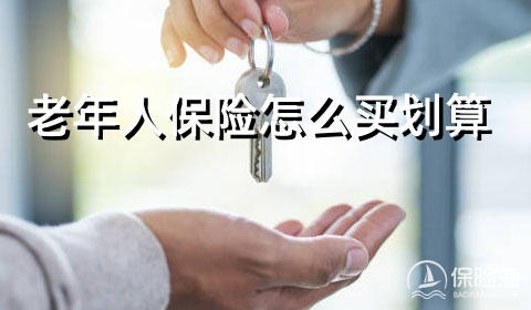 老年人保险怎么买划算?老年人保险多少钱一年?