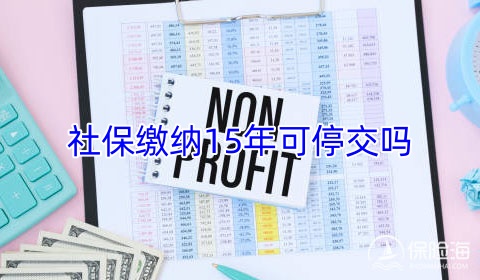 社保缴纳15年可停交吗_社保缴纳15年中间可以断开吗