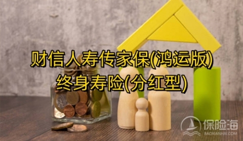 财信人寿传家保(鸿运版)终身寿险(分红型)怎么样?保什么?